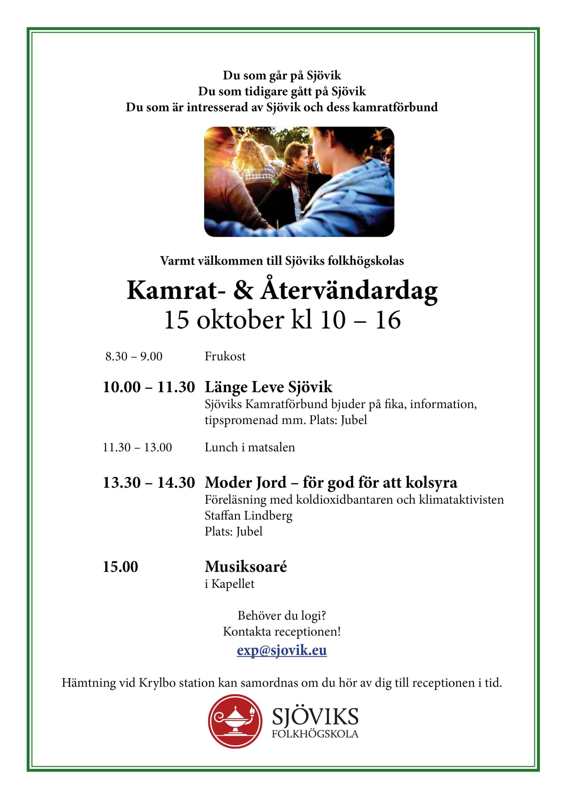 Kamrat- & Återvändardag
15 oktober kl 10 – 16
8.30 – 9.00 Frukost
10.00 – 11.30 Länge Leve Sjövik Sjöviks Kamratförbund bjuder på fika, information, tipspromenad mm. Plats: Jubel
11.30 – 13.00 Lunch i matsalen
13.30 – 14.30 Moder Jord – för god för att kolsyra. Föreläsning med koldioxidbantaren och klimataktivistenStaffan LindbergPlats: Jubel
15.00Musiksoaré i Kapellet
Behöver du logi? Kontakta receptionen: exp@sjovik.eu
Hämtning vid Krylbo station kan samordnas om du hör av dig till receptionen i tid.